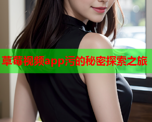 草莓视频app污的秘密探索之旅