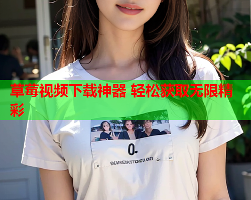 草莓视频下载神器 轻松获取无限精彩