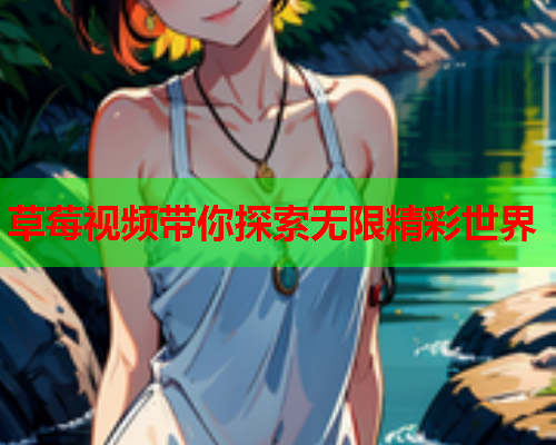 草莓视频带你探索无限精彩世界