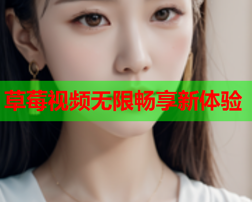 草莓视频无限畅享新体验