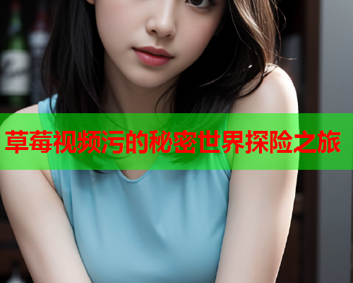 草莓视频污的秘密世界探险之旅