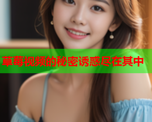 草莓视频的秘密诱惑尽在其中