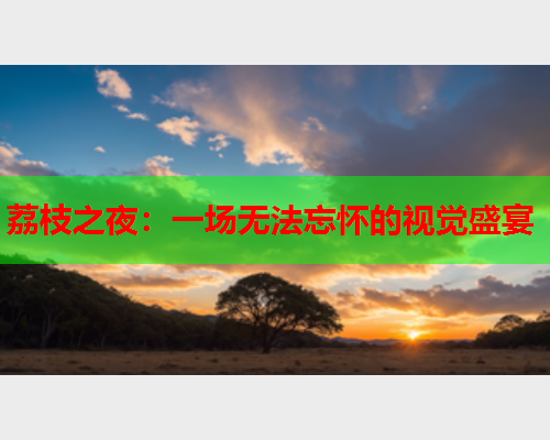 荔枝之夜：一场无法忘怀的视觉盛宴