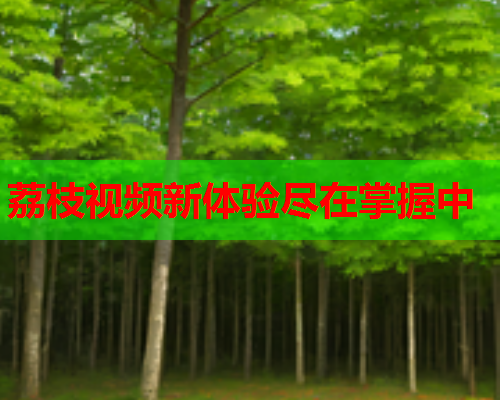 荔枝视频新体验尽在掌握中