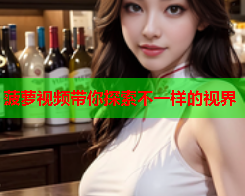 菠萝视频带你探索不一样的视界