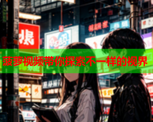 菠萝视频带你探索不一样的视界