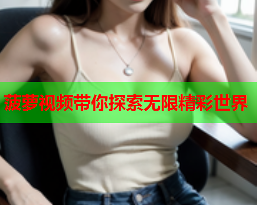 菠萝视频带你探索无限精彩世界