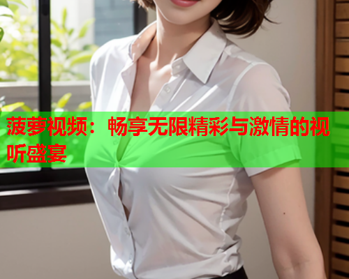 菠萝视频：畅享无限精彩与激情的视听盛宴