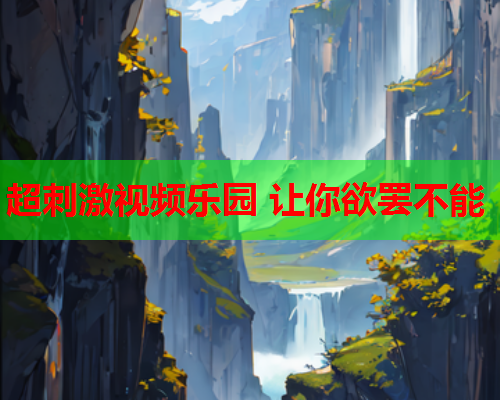 超刺激视频乐园 让你欲罢不能