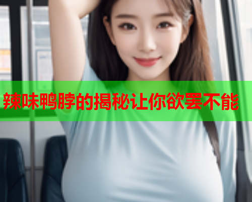 辣味鸭脖的揭秘让你欲罢不能