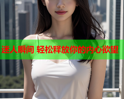 迷人瞬间 轻松释放你的内心欲望