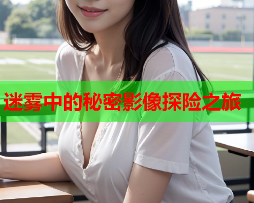 迷雾中的秘密影像探险之旅