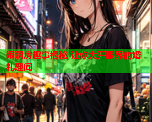 闹洞房趣事揭秘 让你大开眼界的婚礼趣闻