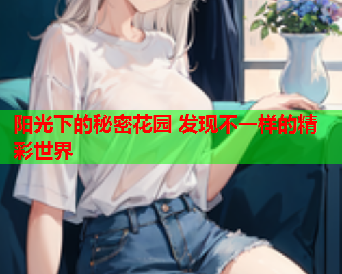 阳光下的秘密花园 发现不一样的精彩世界