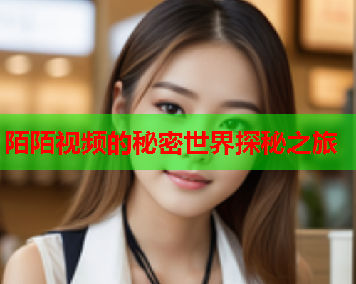 陌陌视频的秘密世界探秘之旅