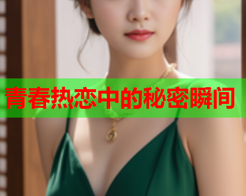 青春热恋中的秘密瞬间