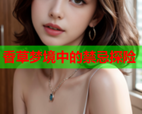 香草梦境中的禁忌探险