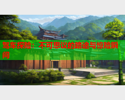驾车探险：不可思议的路途与惊险瞬间
