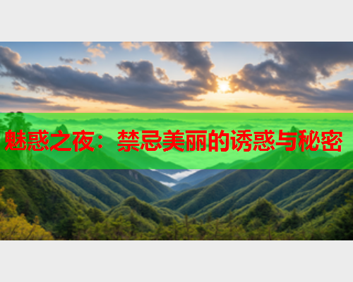 魅惑之夜：禁忌美丽的诱惑与秘密