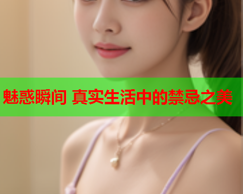 魅惑瞬间 真实生活中的禁忌之美